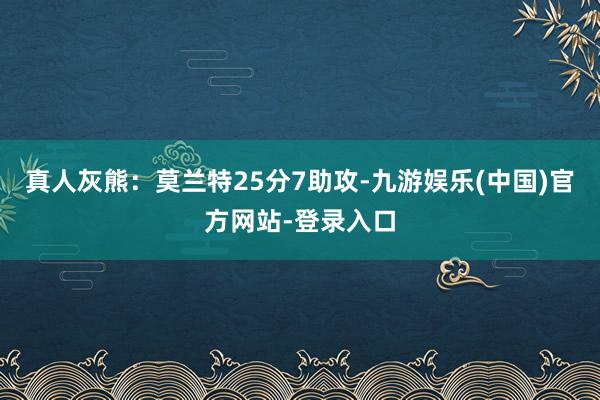 真人灰熊：莫兰特25分7助攻-九游娱乐(中国)官方网站-登录入口